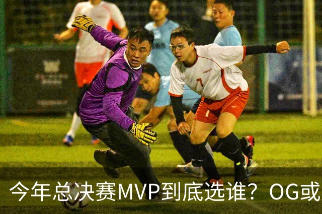 今年总决赛MVP到底选谁？OG或复制小卡逆袭剧本
